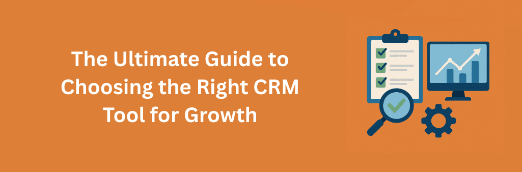 The Ultimate Guide to Choosing the Right CRM Tool for Growth